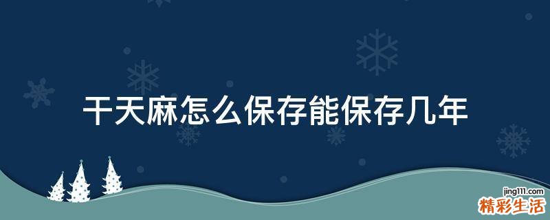 干天麻怎么保存能保存几年