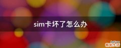 sim卡坏了怎么办