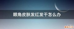 眼角皮肤发红发干怎么办