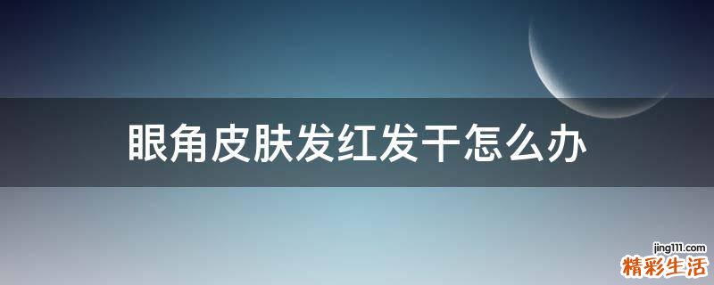 眼角皮肤发红发干怎么办