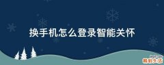换手机怎么登录智能关怀