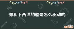 郑和下西洋的船是怎么驱动的