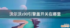 沃尔沃s90引擎盖开关在哪里