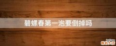 碧螺春第一泡要倒掉吗