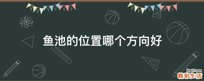 鱼池的位置哪个方向好