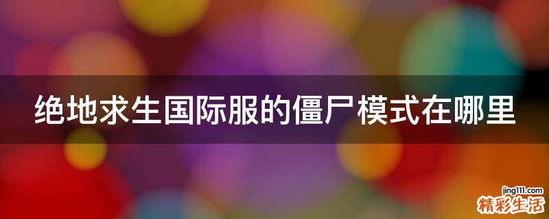 绝地求生国际服的僵尸模式在哪里