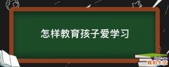 怎样教育孩子爱学习