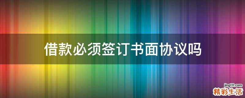 借款必须签订书面协议吗