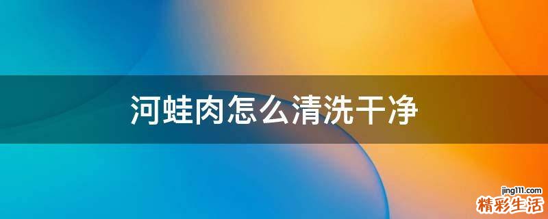 河蛙肉怎么清洗干净