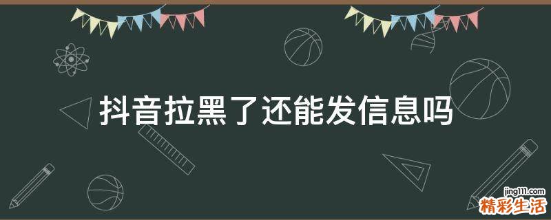 抖音拉黑了还能发信息吗