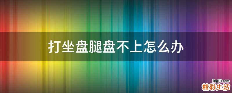 打坐盤腿盤不上怎么辦