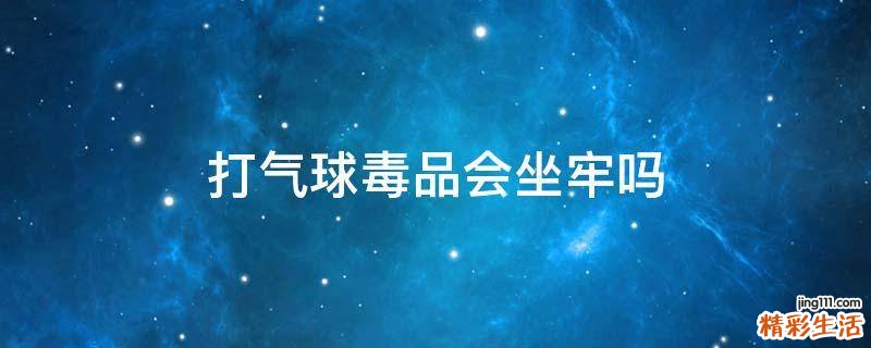 打气球毒品会坐牢吗