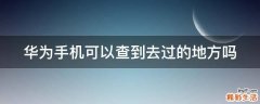 华为手机可以查到去过的地方吗