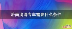 济南滴滴专车需要什么条件