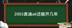 2003奥迪a6还能开几年