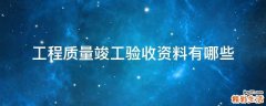 工程质量竣工验收资料有哪些