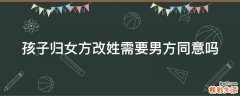 孩子归女方改姓需要男方同意吗