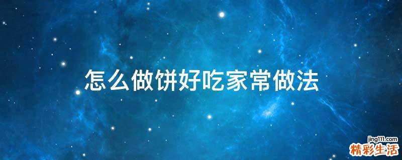 怎么做饼好吃家常做法