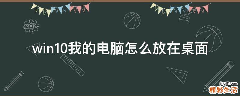win10我的电脑怎么放在桌面