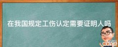 在我国规定工伤认定需要证明人吗