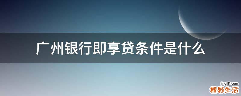 广州银行即享贷条件是什么