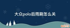 大众polo后雨刷怎么关