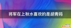 将军在上秋水喜欢的是胡青吗