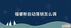 福睿斯自动落锁怎么调