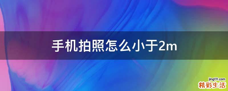 手机拍照怎么小于2m