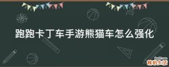 跑跑卡丁车手游熊猫车怎么强化