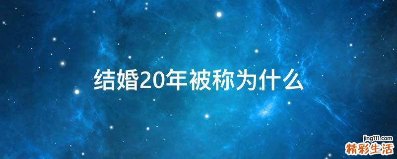 结婚20年被称为什么