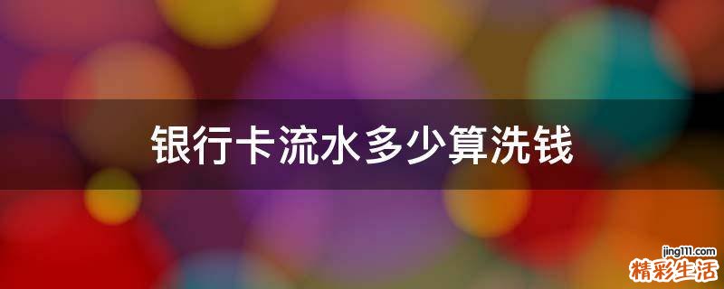 银行卡流水多少算洗钱