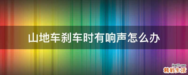 山地车刹车时有响声怎么办
