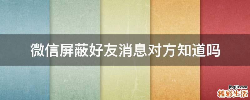 微信屏蔽好友消息对方知道吗