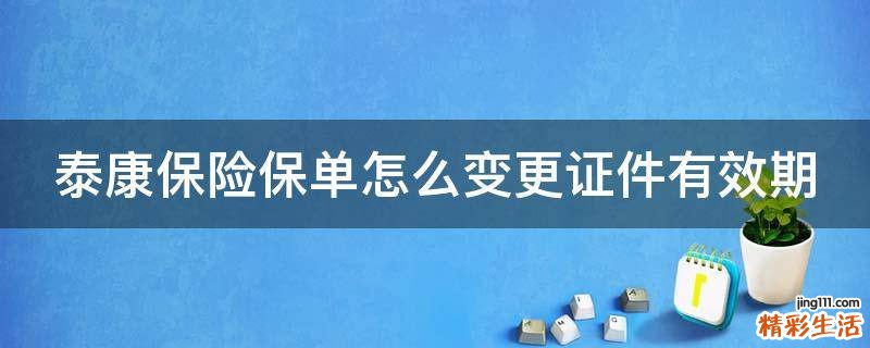 泰康保险保单怎么变更证件有效期