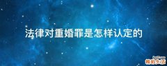 法律对重婚罪是怎样认定的