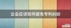 企业应该如何避免专利纠纷