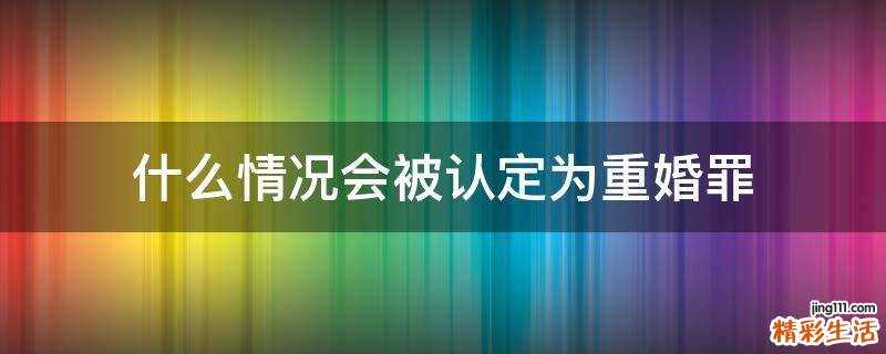 什么情况会被认定为重婚罪