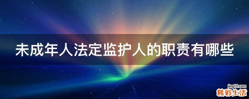 未成年人法定监护人的职责有哪些
