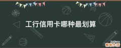工行信用卡哪种最划算