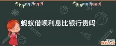 蚂蚁借呗利息比银行贵吗