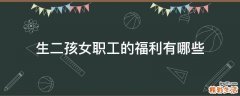 生二孩女职工的福利有哪些