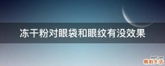 冻干粉对眼袋和眼纹有没效果