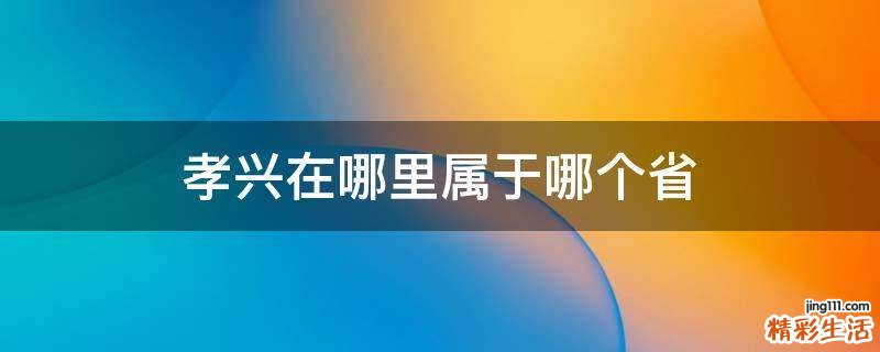 孝兴在哪里属于哪个省