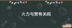 火力与赞有关吗