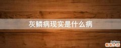 灰鳞病现实是什么病
