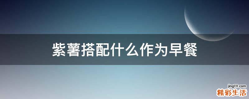 紫薯搭配什么作为早餐