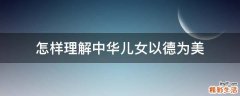 怎样理解中华儿女以德为美