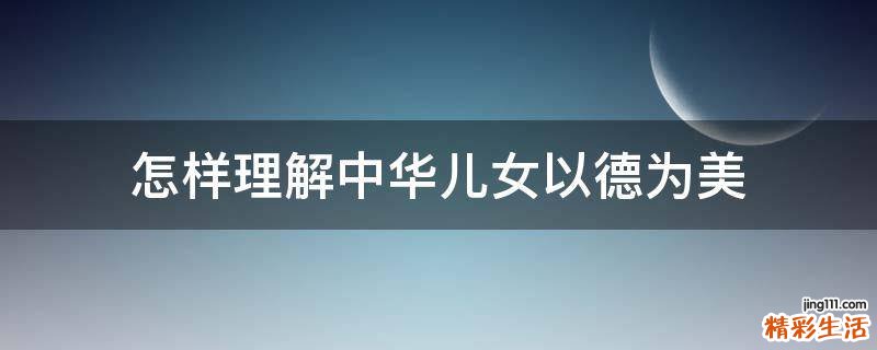 怎样理解中华儿女以德为美