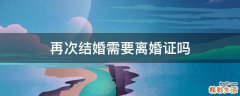 再次结婚需要离婚证吗